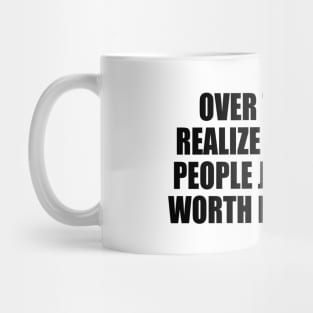 Over time you realize that some people just aren't worth it anymore. Mug